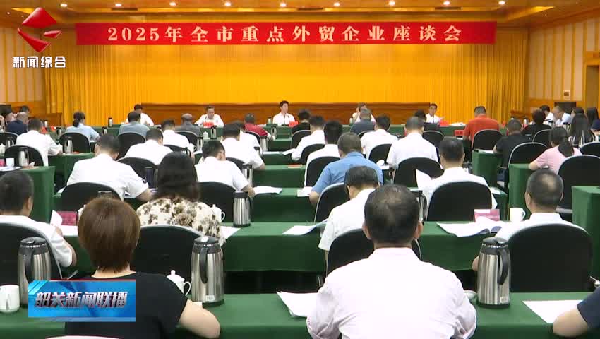 全市重點外貿企業(yè)座談會召開 堅定信心決心積極應對挑戰(zhàn) 全力以赴推動外貿保穩(wěn)提質